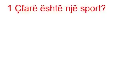 1 Çfarë është një sport?