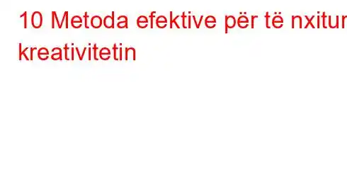 10 Metoda efektive për të nxitur kreativitetin