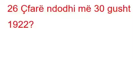 26 Çfarë ndodhi më 30 gusht 1922