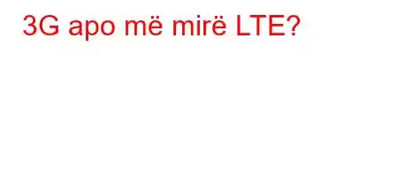 3G apo më mirë LTE