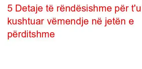 5 Detaje të rëndësishme për t'u kushtuar vëmendje në jetën e përditshme