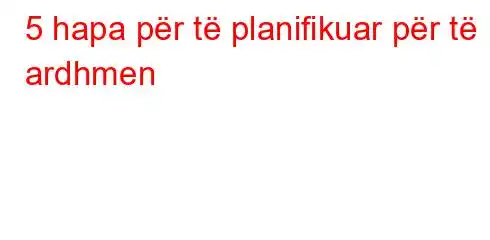 5 hapa për të planifikuar për të ardhmen