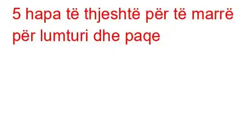 5 hapa të thjeshtë për të marrë për lumturi dhe paqe