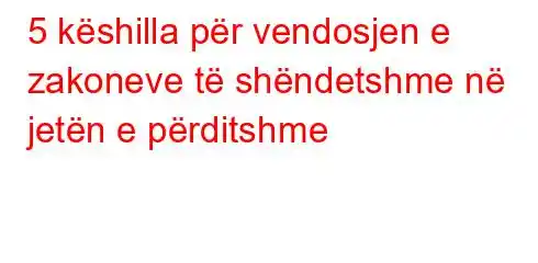 5 këshilla për vendosjen e zakoneve të shëndetshme në jetën e përditshme