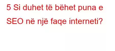 5 Si duhet të bëhet puna e SEO në një faqe interneti