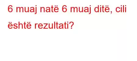 6 muaj natë 6 muaj ditë, cili është rezultati?