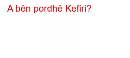 A bën pordhë Kefiri?