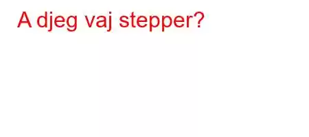 A djeg vaj stepper?