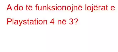 A do të funksionojnë lojërat e Playstation 4 në 3