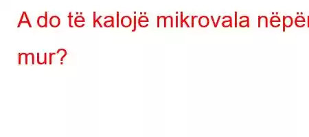 A do të kalojë mikrovala nëpër mur