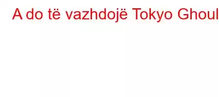 A do të vazhdojë Tokyo Ghoul?