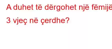 A duhet të dërgohet një fëmijë 3 vjeç në çerdhe?