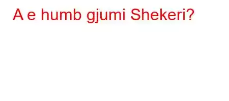 A e humb gjumi Shekeri?