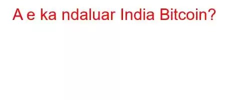 A e ka ndaluar India Bitcoin?