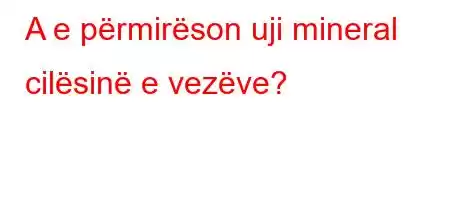 A e përmirëson uji mineral cilësinë e vezëve?