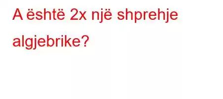 A është 2x një shprehje algjebrike?