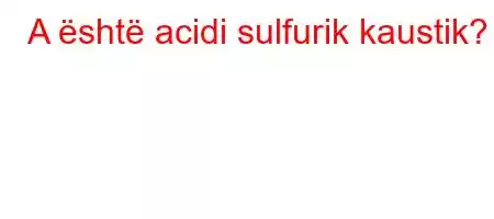 A është acidi sulfurik kaustik