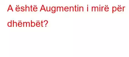 A është Augmentin i mirë për dhëmbët?