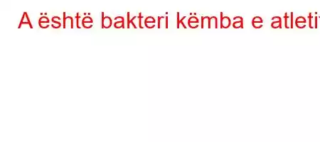 A është bakteri këmba e atletit?