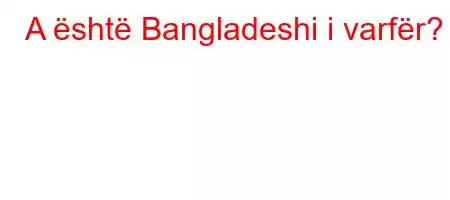 A është Bangladeshi i varfër?