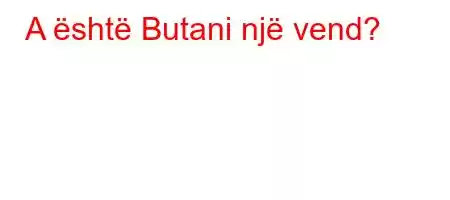 A është Butani një vend