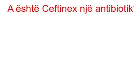 A është Ceftinex një antibiotik?