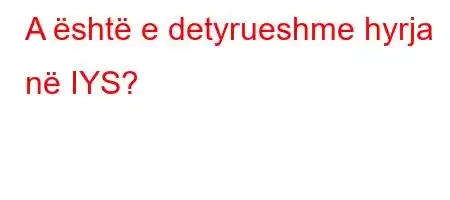 A është e detyrueshme hyrja në IYS?