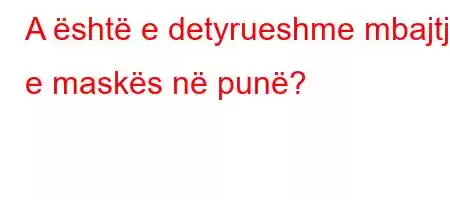 A është e detyrueshme mbajtja e maskës në punë?