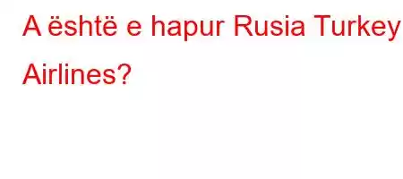 A është e hapur Rusia Turkey Airlines?