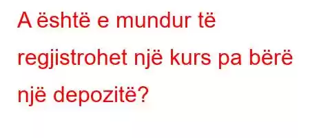 A është e mundur të regjistrohet një kurs pa bërë një depozitë?