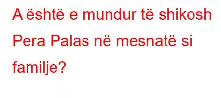 A është e mundur të shikosh Pera Palas në mesnatë si familje