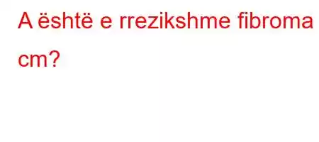 A është e rrezikshme fibroma 8 cm