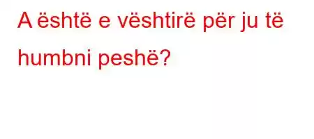 A është e vështirë për ju të humbni peshë?