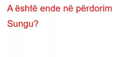 A është ende në përdorim Sungu?