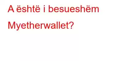 A është i besueshëm Myetherwallet?