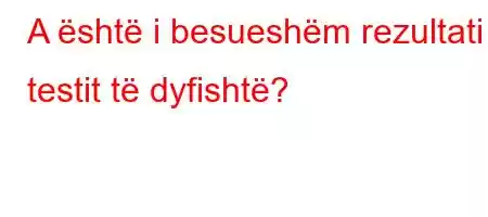 A është i besueshëm rezultati i testit të dyfishtë?