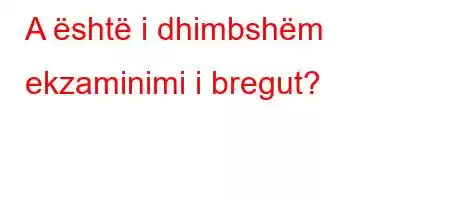 A është i dhimbshëm ekzaminimi i bregut?