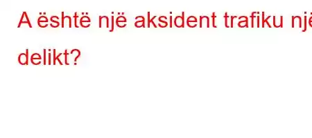 A është një aksident trafiku një delikt?