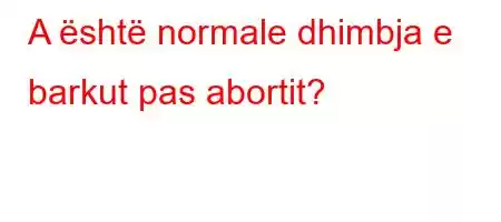 A është normale dhimbja e barkut pas abortit?