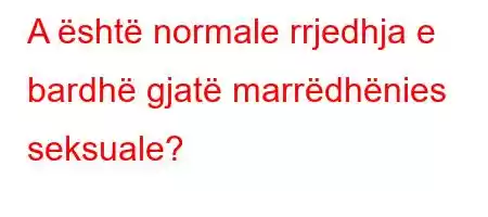 A është normale rrjedhja e bardhë gjatë marrëdhënies seksuale?