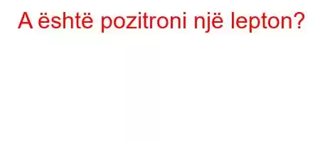 A është pozitroni një lepton?