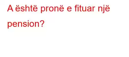 A është pronë e fituar një pension