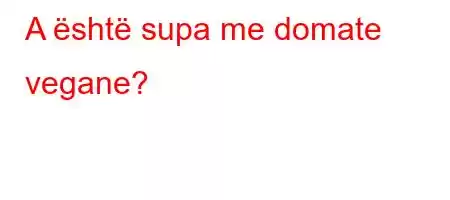 A është supa me domate vegane?