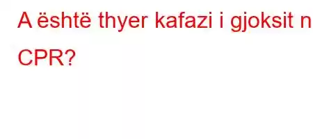 A është thyer kafazi i gjoksit në CPR?