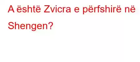 A është Zvicra e përfshirë në Shengen?