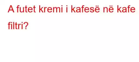 A futet kremi i kafesë në kafe filtri?