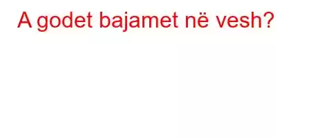 A godet bajamet në vesh?