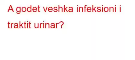 A godet veshka infeksioni i traktit urinar?