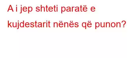 A i jep shteti paratë e kujdestarit nënës që punon?