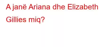 A janë Ariana dhe Elizabeth Gillies miq?